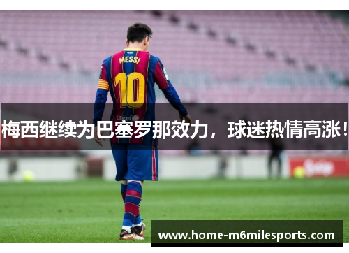 梅西继续为巴塞罗那效力，球迷热情高涨！