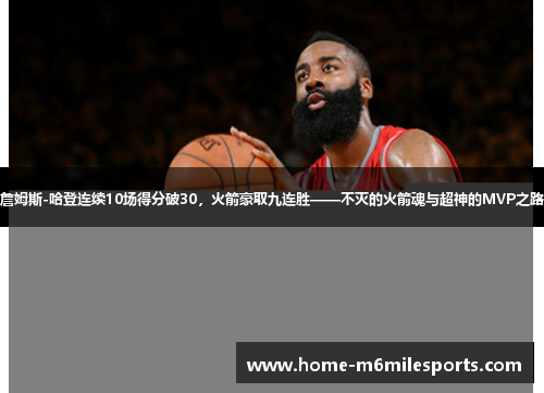 詹姆斯-哈登连续10场得分破30，火箭豪取九连胜——不灭的火箭魂与超神的MVP之路