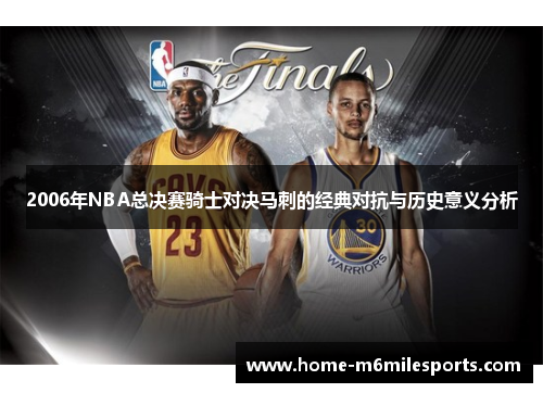 2006年NBA总决赛骑士对决马刺的经典对抗与历史意义分析